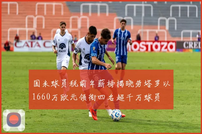 国米球员税前年薪榜揭晓劳塔罗以1660万欧元领衔四名超千万球员