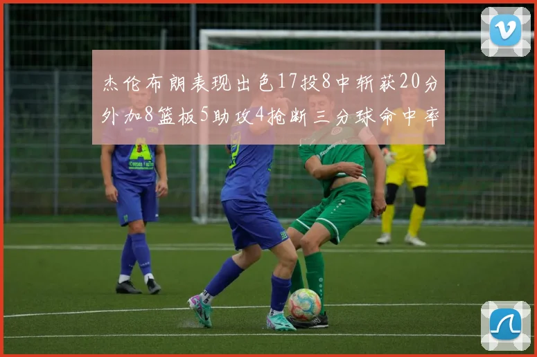 杰伦布朗表现出色17投8中斩获20分外加8篮板5助攻4抢断三分球命中率待提升