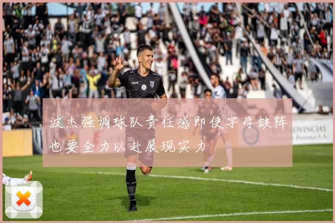 波杰强调球队责任感即使字母缺阵也要全力以赴展现实力