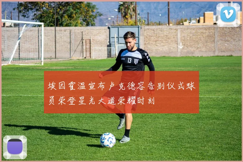 埃因霍温宣布卢克德容告别仪式球员荣登星光大道荣耀时刻