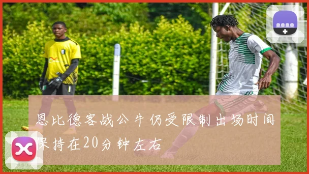 恩比德客战公牛仍受限制出场时间保持在20分钟左右