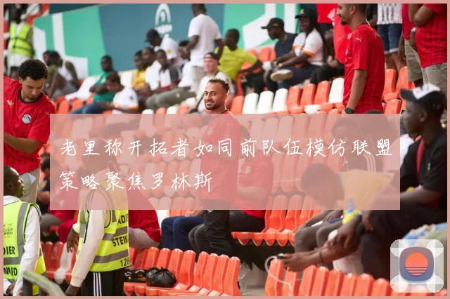 老里称开拓者如同前队伍模仿联盟策略聚焦罗林斯