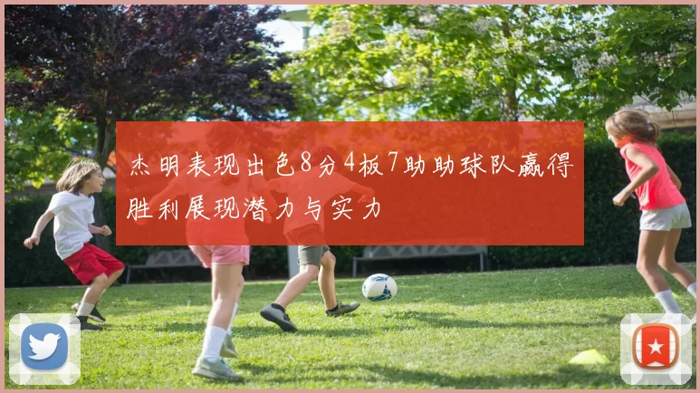杰明表现出色8分4板7助助球队赢得胜利展现潜力与实力