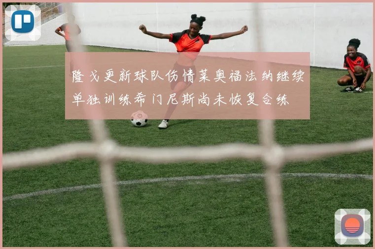 隆戈更新球队伤情莱奥福法纳继续单独训练希门尼斯尚未恢复合练