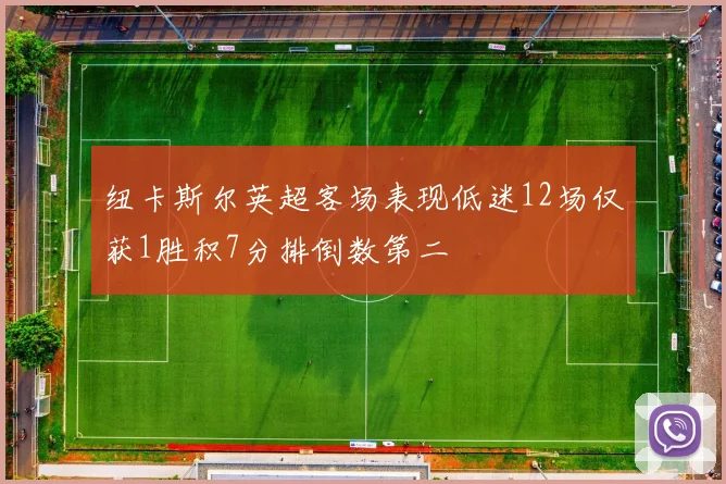 纽卡斯尔英超客场表现低迷12场仅获1胜积7分排倒数第二