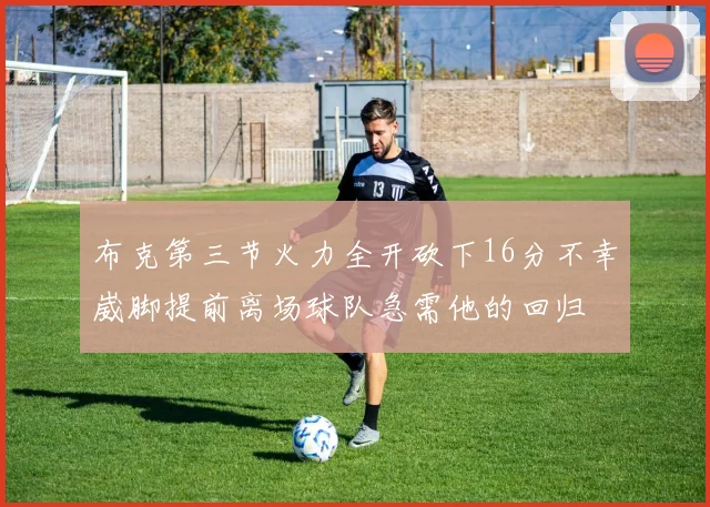 布克第三节火力全开砍下16分不幸崴脚提前离场球队急需他的回归