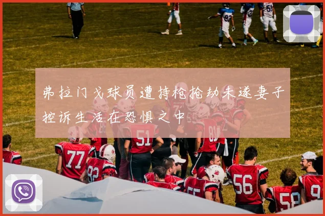 弗拉门戈球员遭持枪抢劫未遂妻子控诉生活在恐惧之中