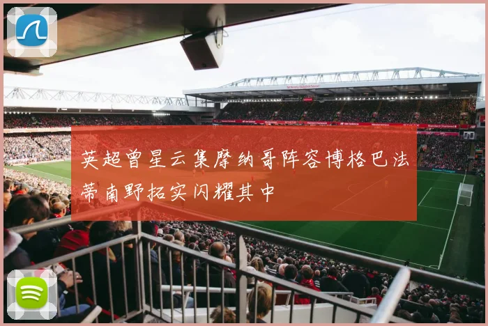 英超曾星云集摩纳哥阵容博格巴法蒂南野拓实闪耀其中