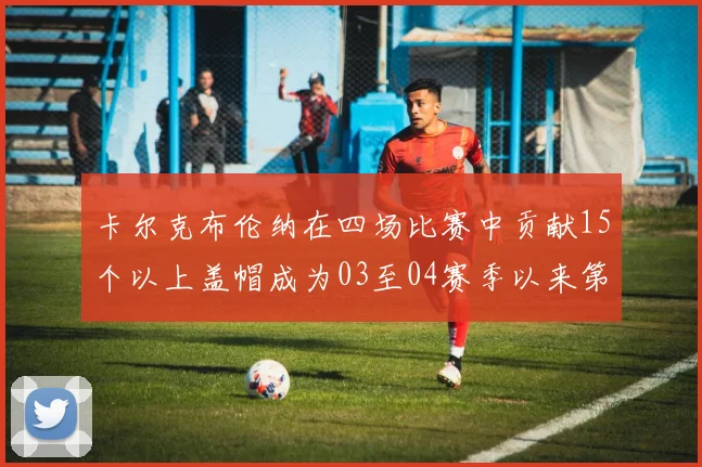 卡尔克布伦纳在四场比赛中贡献15个以上盖帽成为03至04赛季以来第三位新秀