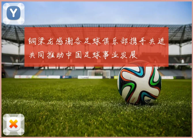 铜梁龙感谢各足球俱乐部携手共进共同推动中国足球事业发展